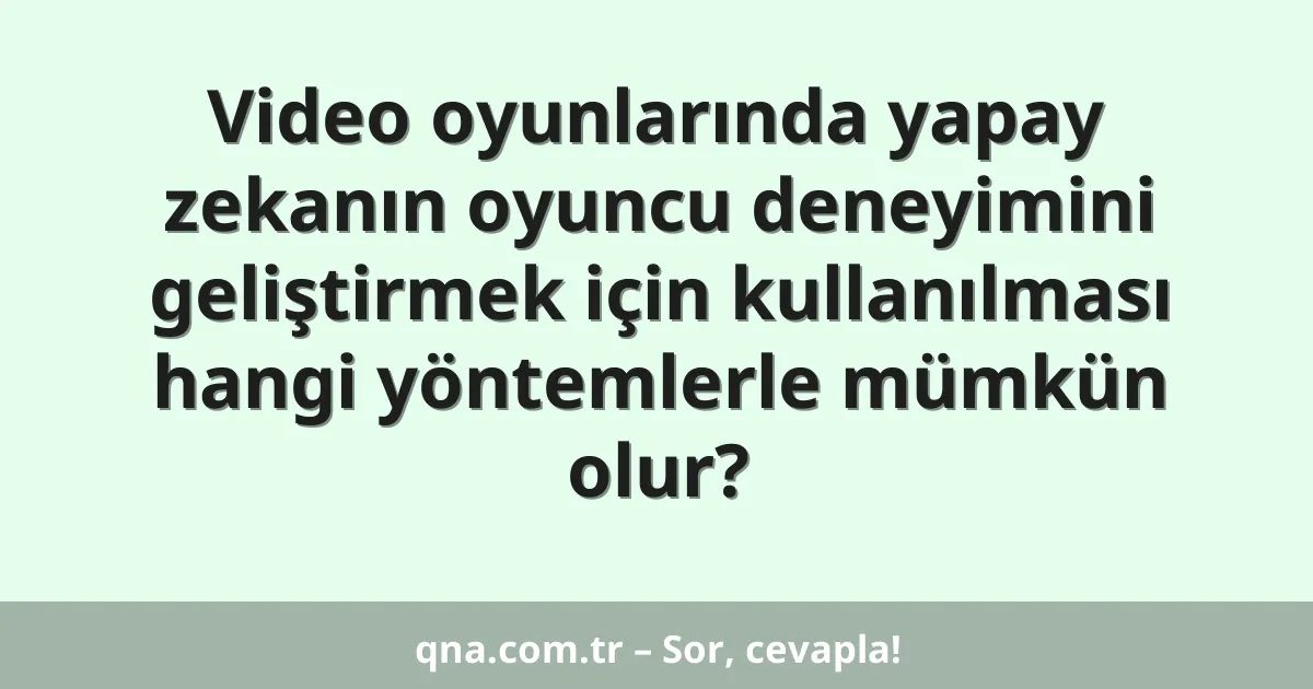 Video oyunlarında yapay zekanın oyuncu deneyimini geliştirmek için kullanılması hangi yöntemlerle mümkün olur?