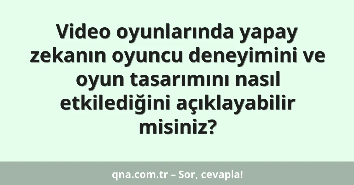 Video oyunlarında yapay zekanın oyuncu deneyimini ve oyun tasarımını nasıl etkilediğini açıklayabilir misiniz?