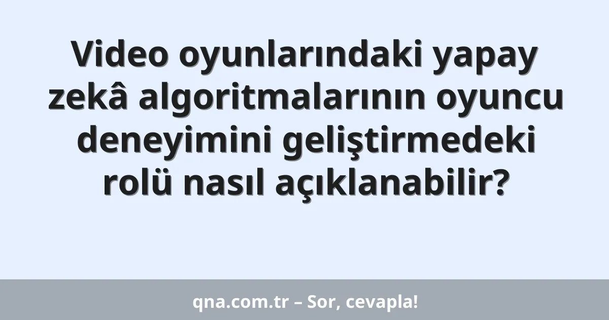 Video oyunlarındaki yapay zekâ algoritmalarının oyuncu deneyimini geliştirmedeki rolü nasıl açıklanabilir?