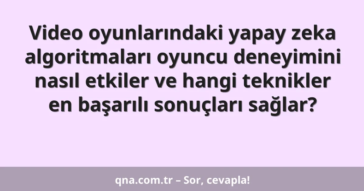 Video oyunlarındaki yapay zeka algoritmaları oyuncu deneyimini nasıl etkiler ve hangi teknikler en başarılı sonuçları sağlar?