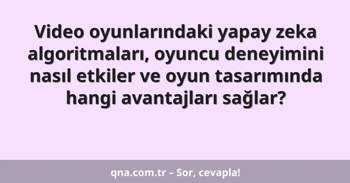 Video oyunlarındaki yapay zeka algoritmaları, oyuncu deneyimini nasıl etkiler ve oyun tasarımında hangi avantajları sağlar?