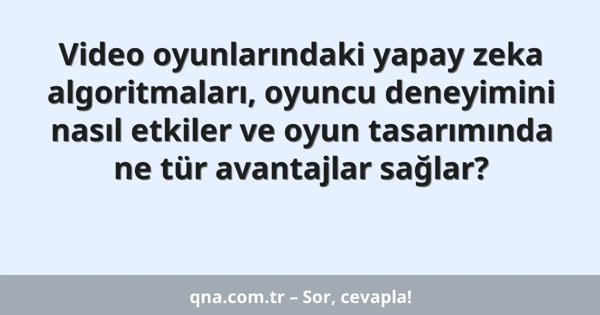 Video oyunlarındaki yapay zeka algoritmaları, oyuncu deneyimini nasıl etkiler ve oyun tasarımında ne tür avantajlar sağlar?