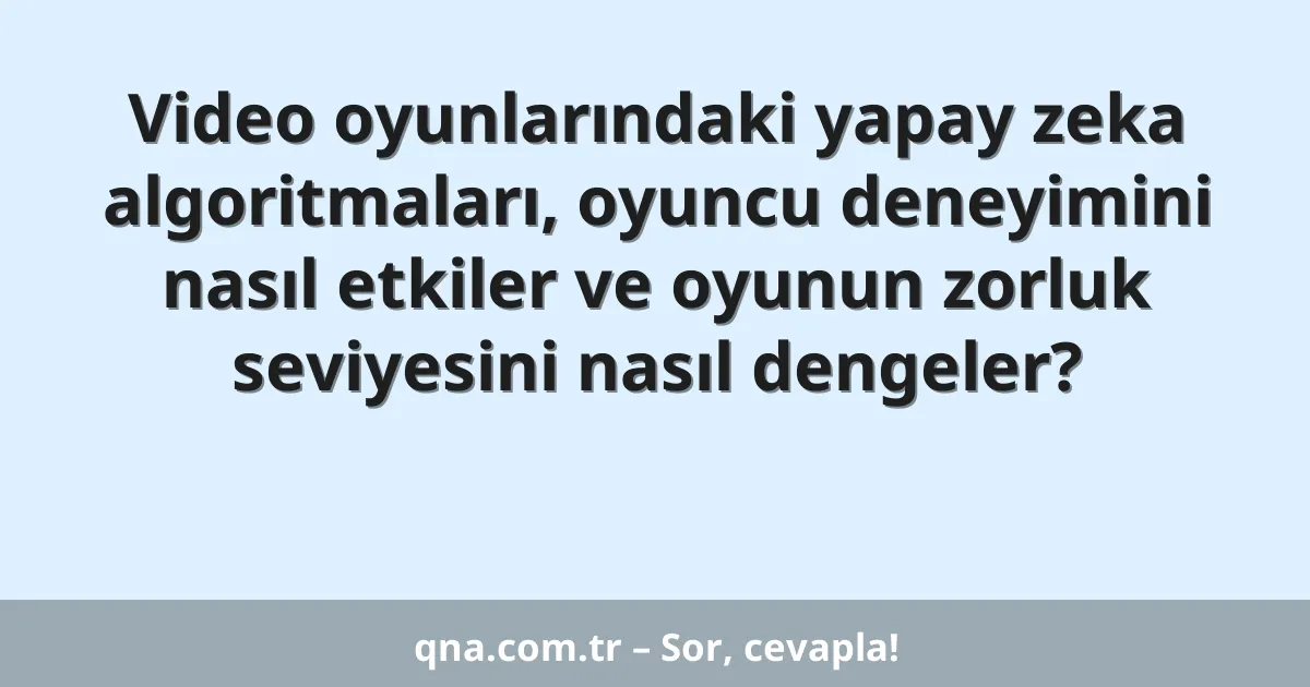Video oyunlarındaki yapay zeka algoritmaları, oyuncu deneyimini nasıl etkiler ve oyunun zorluk seviyesini nasıl dengeler?