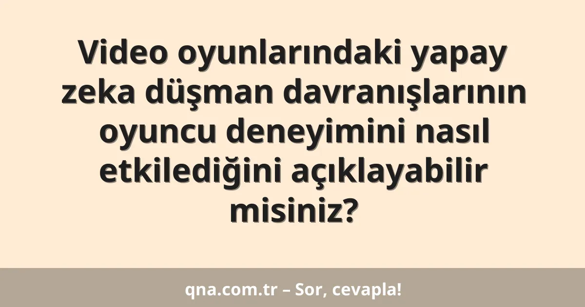 Video oyunlarındaki yapay zeka düşman davranışlarının oyuncu deneyimini nasıl etkilediğini açıklayabilir misiniz?