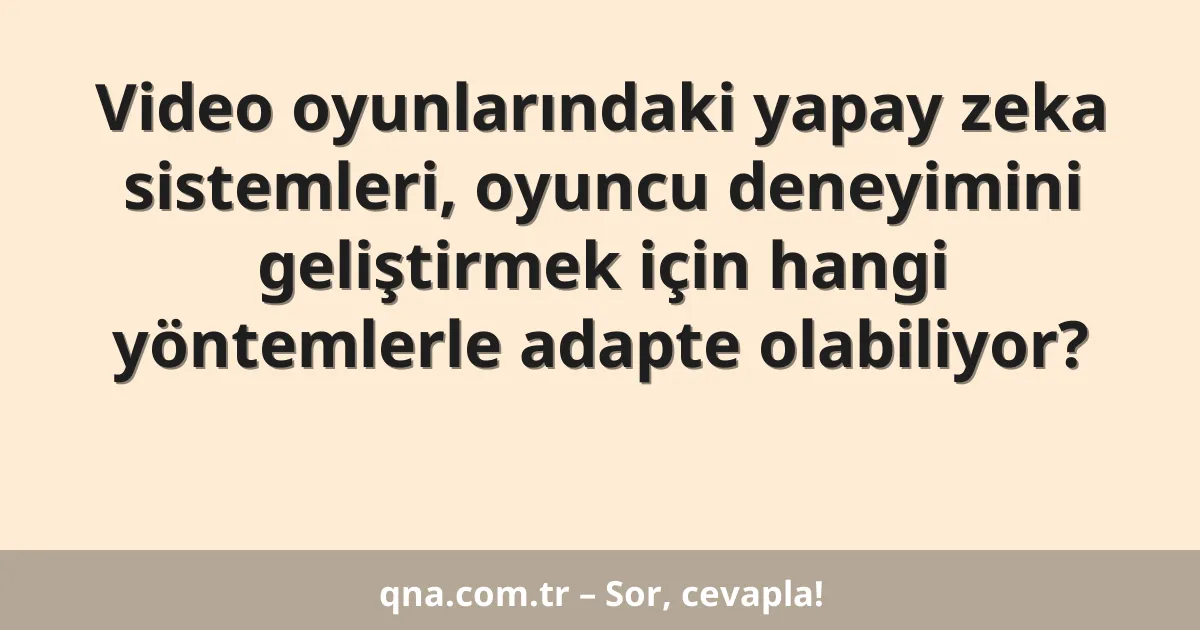 Video oyunlarındaki yapay zeka sistemleri, oyuncu deneyimini geliştirmek için hangi yöntemlerle adapte olabiliyor?