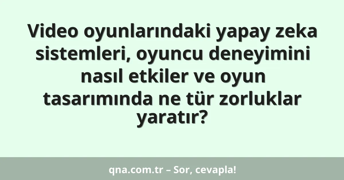 Video oyunlarındaki yapay zeka sistemleri, oyuncu deneyimini nasıl etkiler ve oyun tasarımında ne tür zorluklar yaratır?