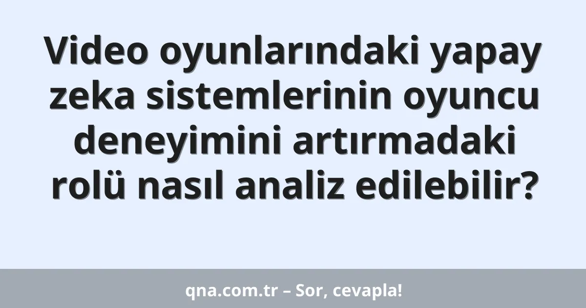 Video oyunlarındaki yapay zeka sistemlerinin oyuncu deneyimini artırmadaki rolü nasıl analiz edilebilir?