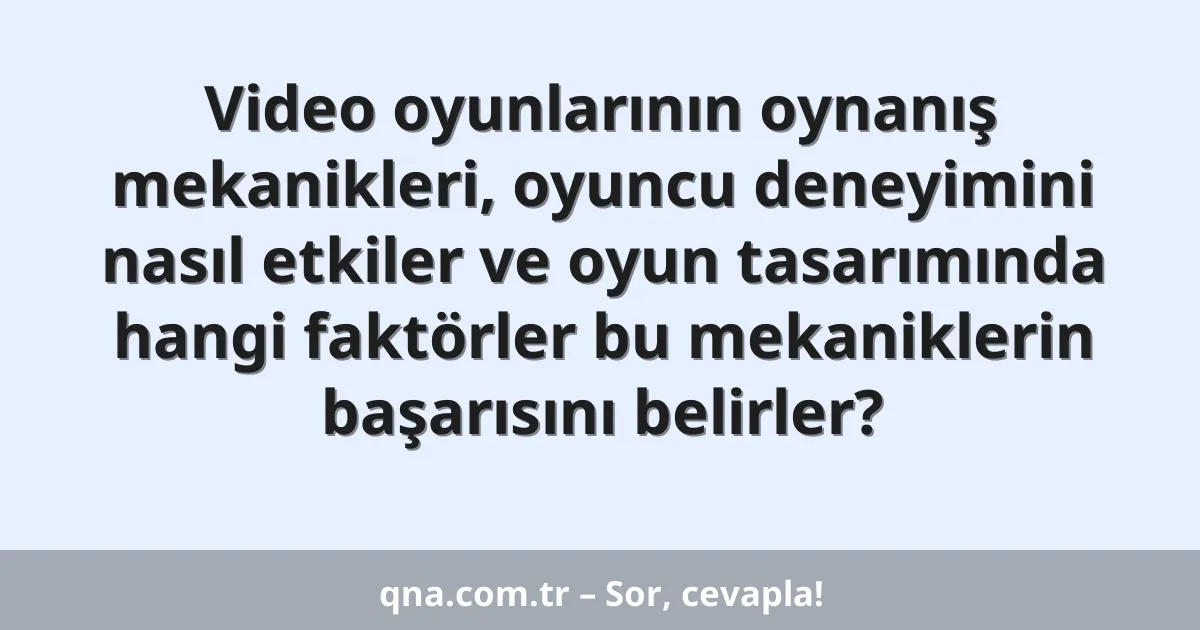 Video oyunlarının oynanış mekanikleri, oyuncu deneyimini nasıl etkiler ve oyun tasarımında hangi faktörler bu mekaniklerin başarısını belirler?
