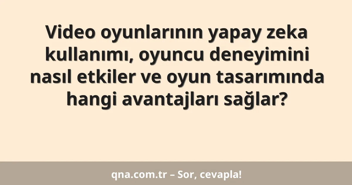 Video oyunlarının yapay zeka kullanımı, oyuncu deneyimini nasıl etkiler ve oyun tasarımında hangi avantajları sağlar?