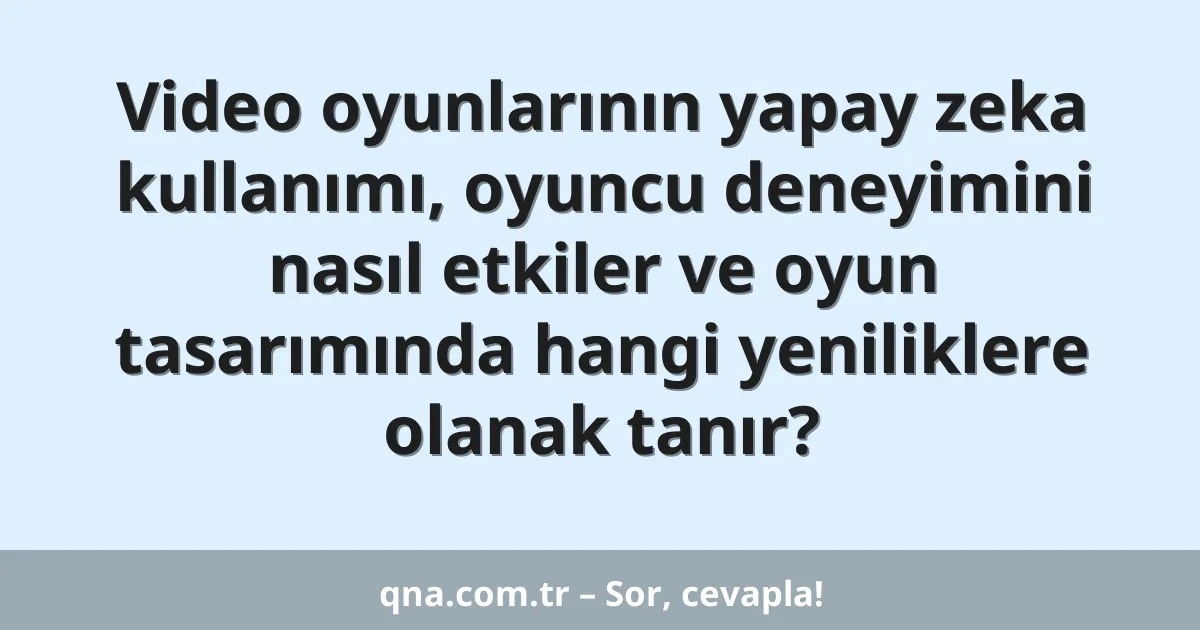 Video oyunlarının yapay zeka kullanımı, oyuncu deneyimini nasıl etkiler ve oyun tasarımında hangi yeniliklere olanak tanır?