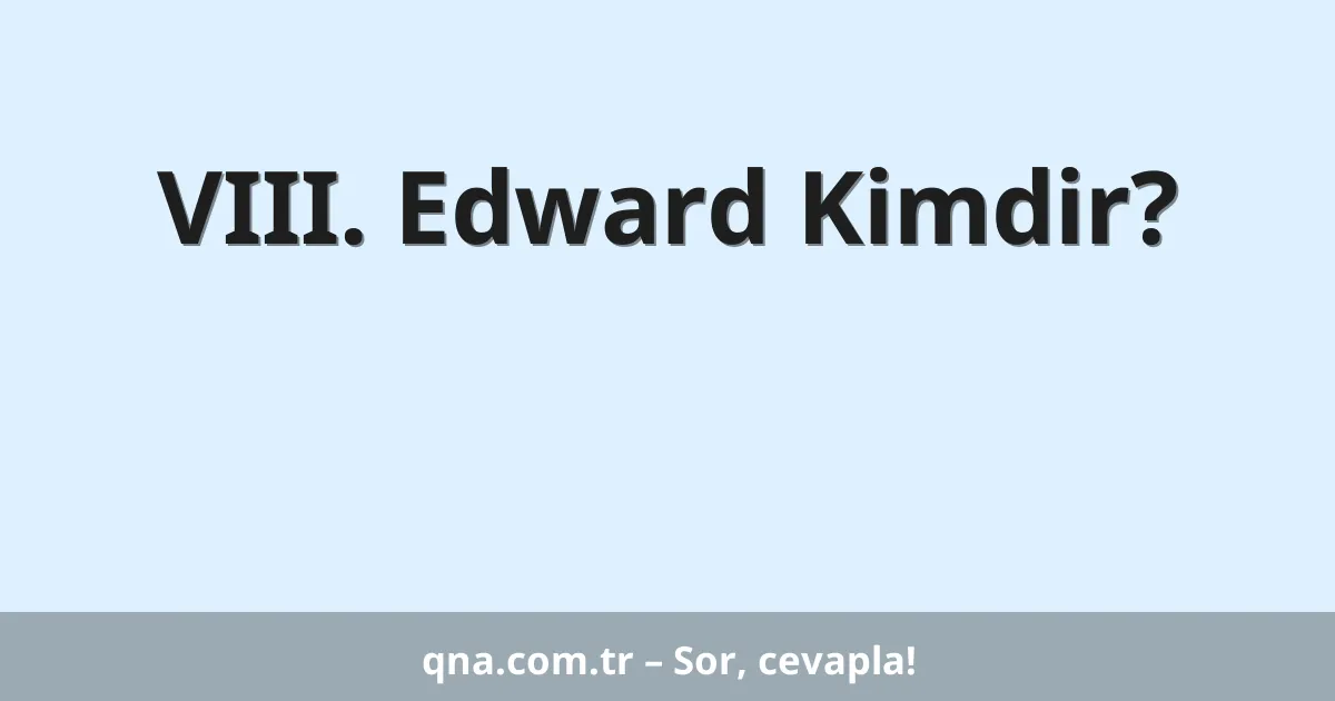 VIII. Edward Kimdir?