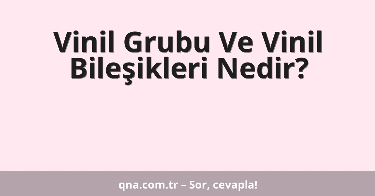 Vinil Grubu Ve Vinil Bileşikleri Nedir?