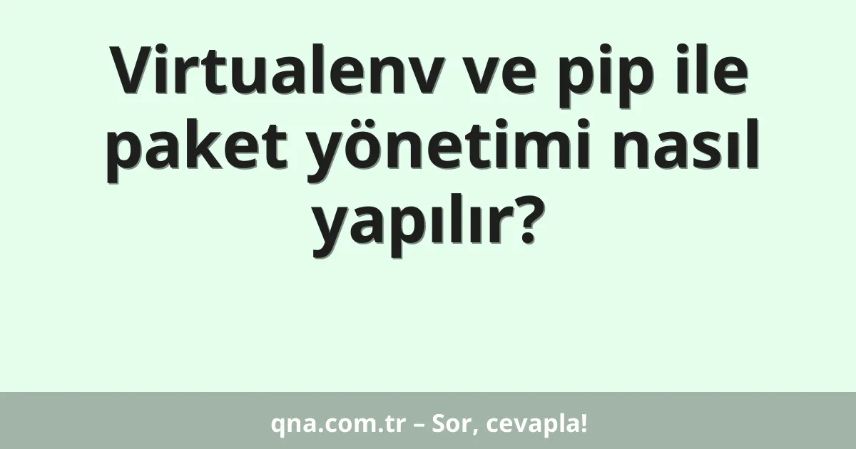 Virtualenv ve pip ile paket yönetimi nasıl yapılır?