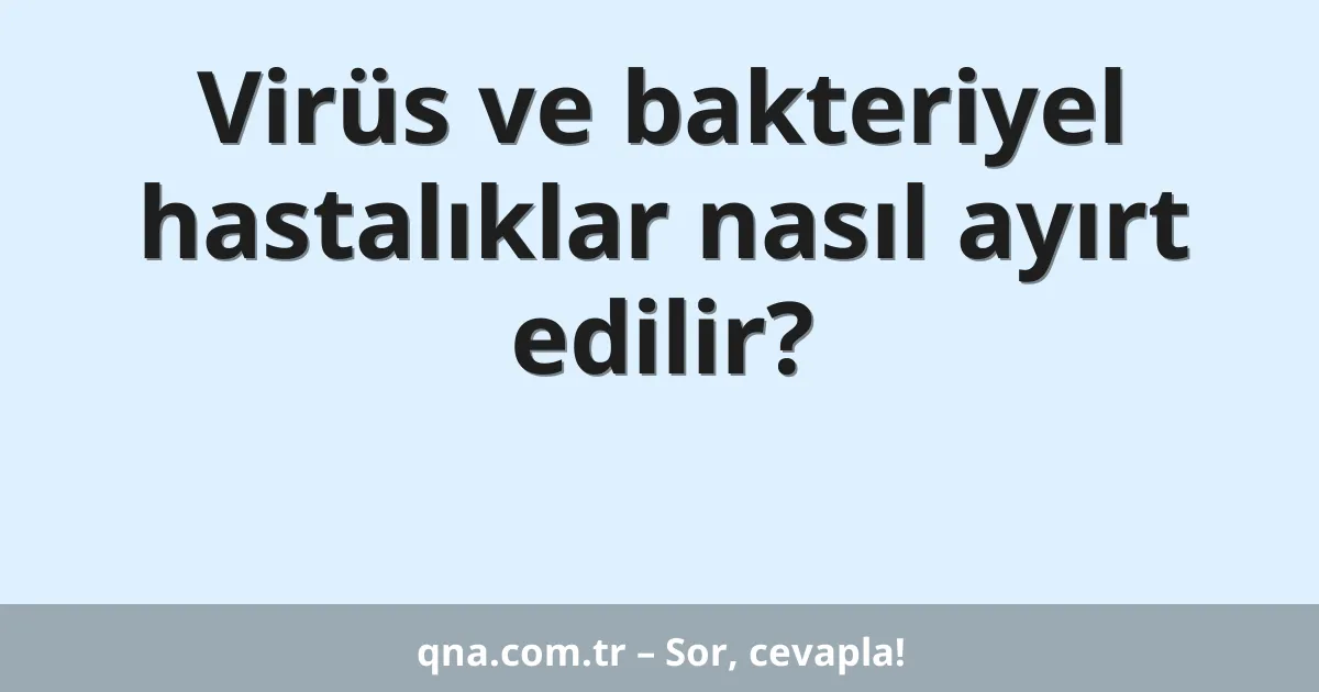 Virüs ve bakteriyel hastalıklar nasıl ayırt edilir?