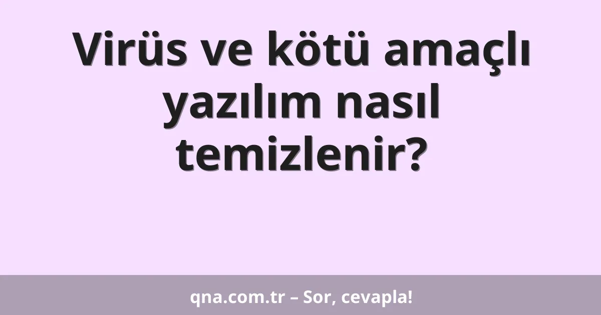 Virüs ve kötü amaçlı yazılım nasıl temizlenir?