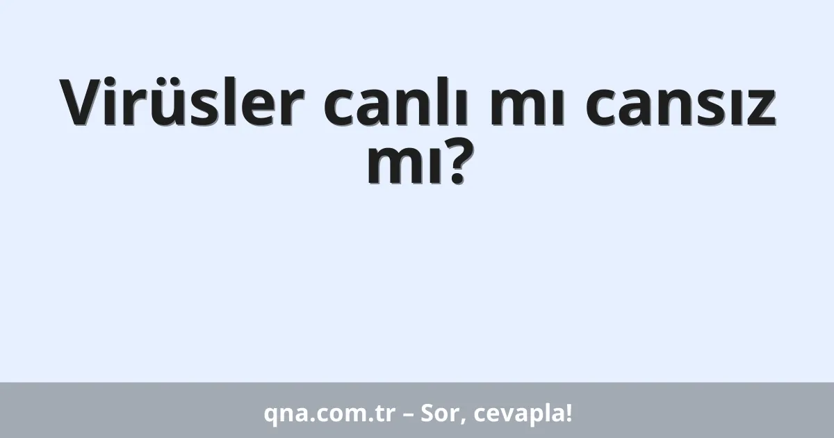 Virüsler canlı mı cansız mı?