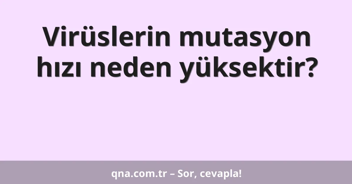 Virüslerin mutasyon hızı neden yüksektir?