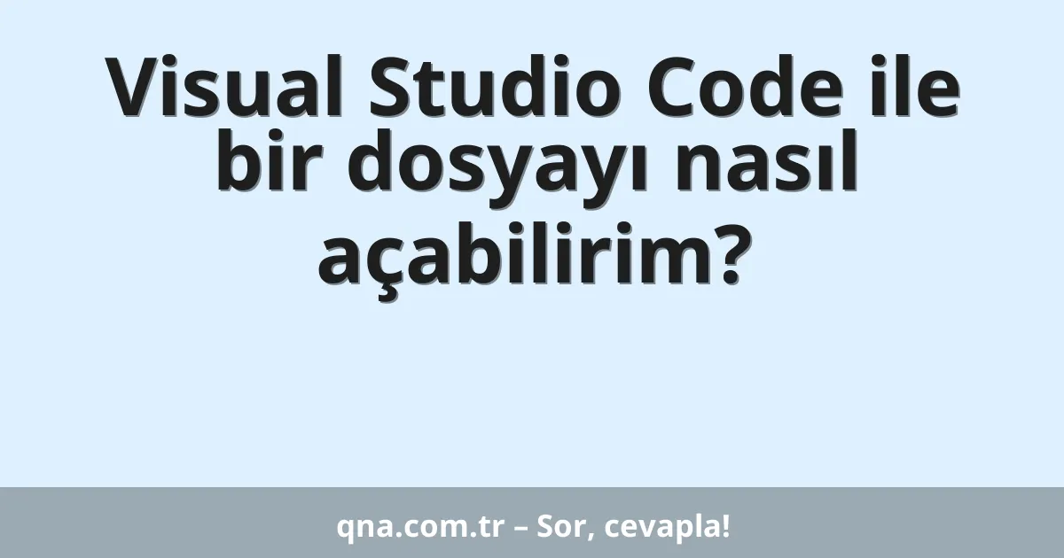 Visual Studio Code ile bir dosyayı nasıl açabilirim?