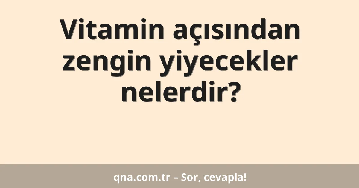 Vitamin açısından zengin yiyecekler nelerdir?