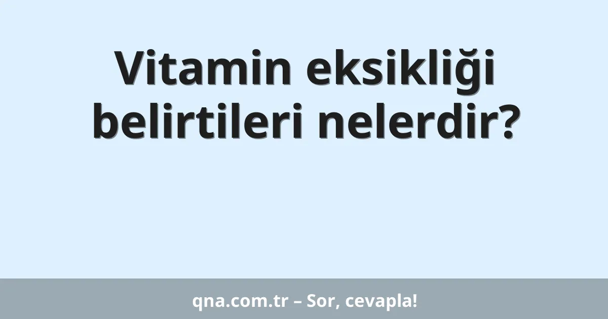 Vitamin eksikliği belirtileri nelerdir?