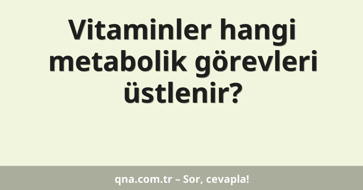 Vitaminler hangi metabolik görevleri üstlenir?