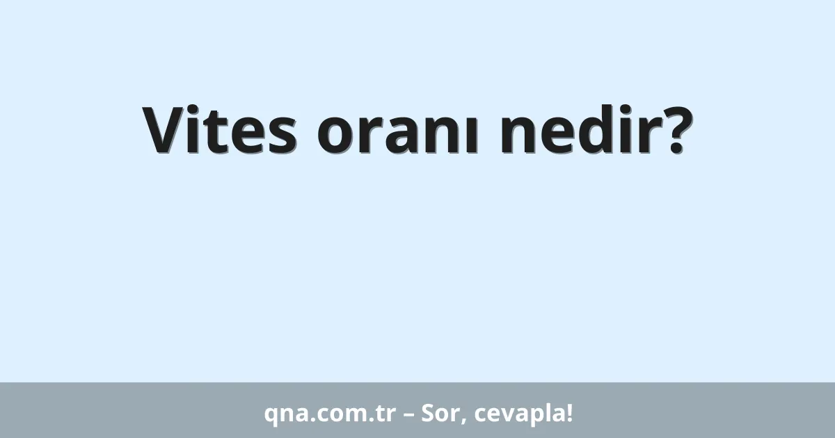 Vites oranı nedir?