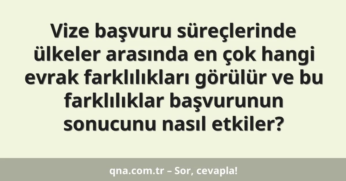 Vize başvuru süreçlerinde ülkeler arasında en çok hangi evrak farklılıkları görülür ve bu farklılıklar başvurunun sonucunu nasıl etkiler?