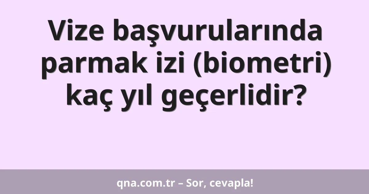 Vize başvurularında parmak izi (biometri) kaç yıl geçerlidir?