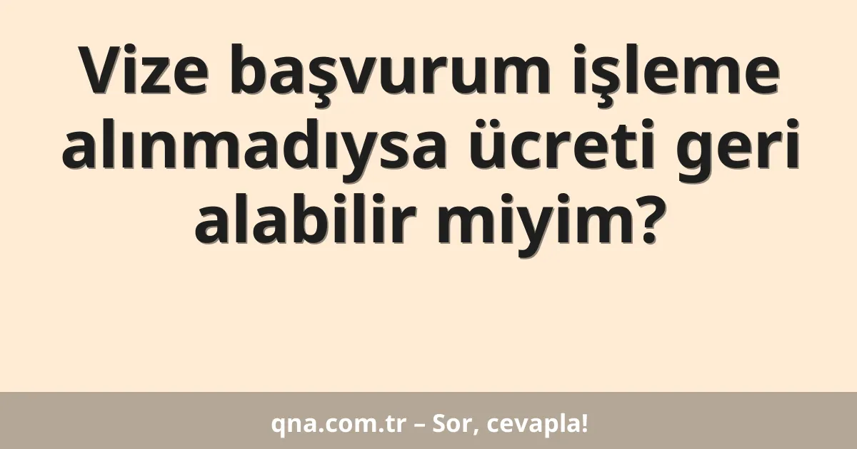 Vize başvurum işleme alınmadıysa ücreti geri alabilir miyim?