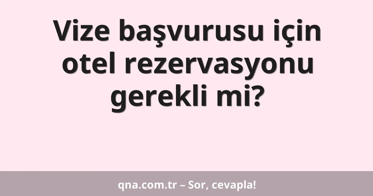 Vize başvurusu için otel rezervasyonu gerekli mi?