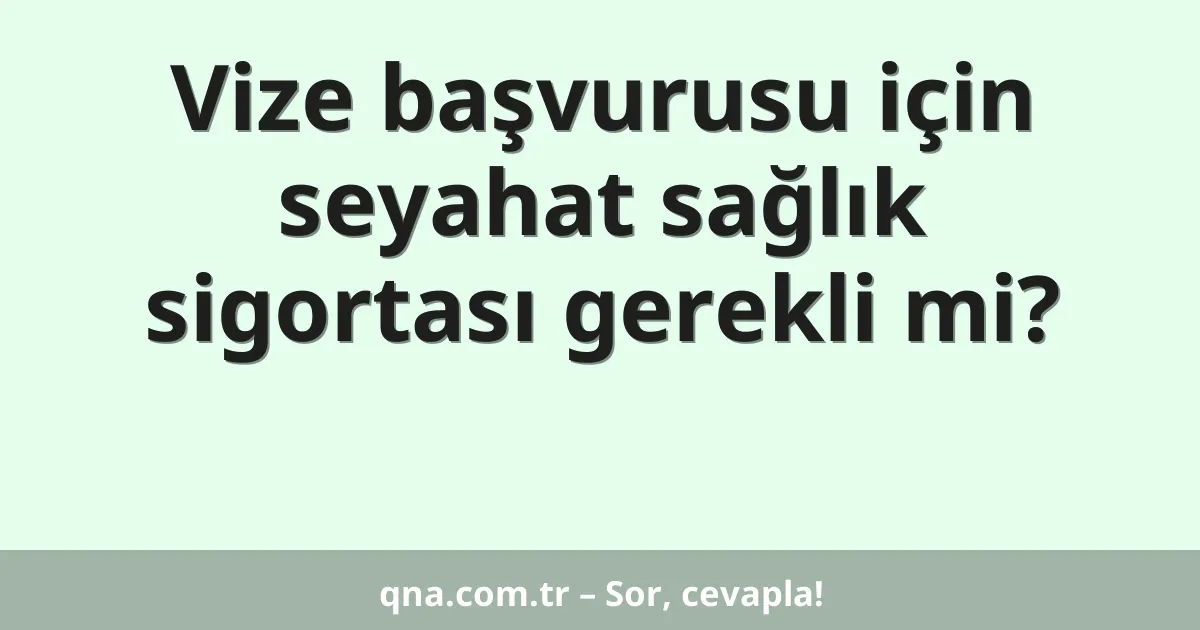 Vize başvurusu için seyahat sağlık sigortası gerekli mi?