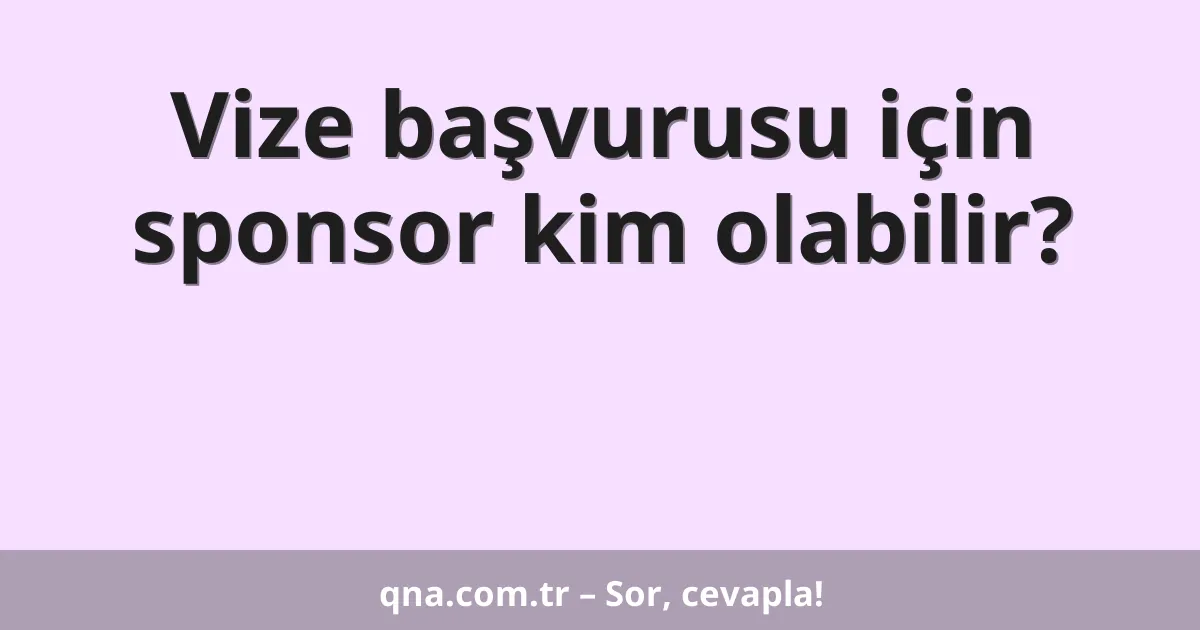 Vize başvurusu için sponsor kim olabilir?