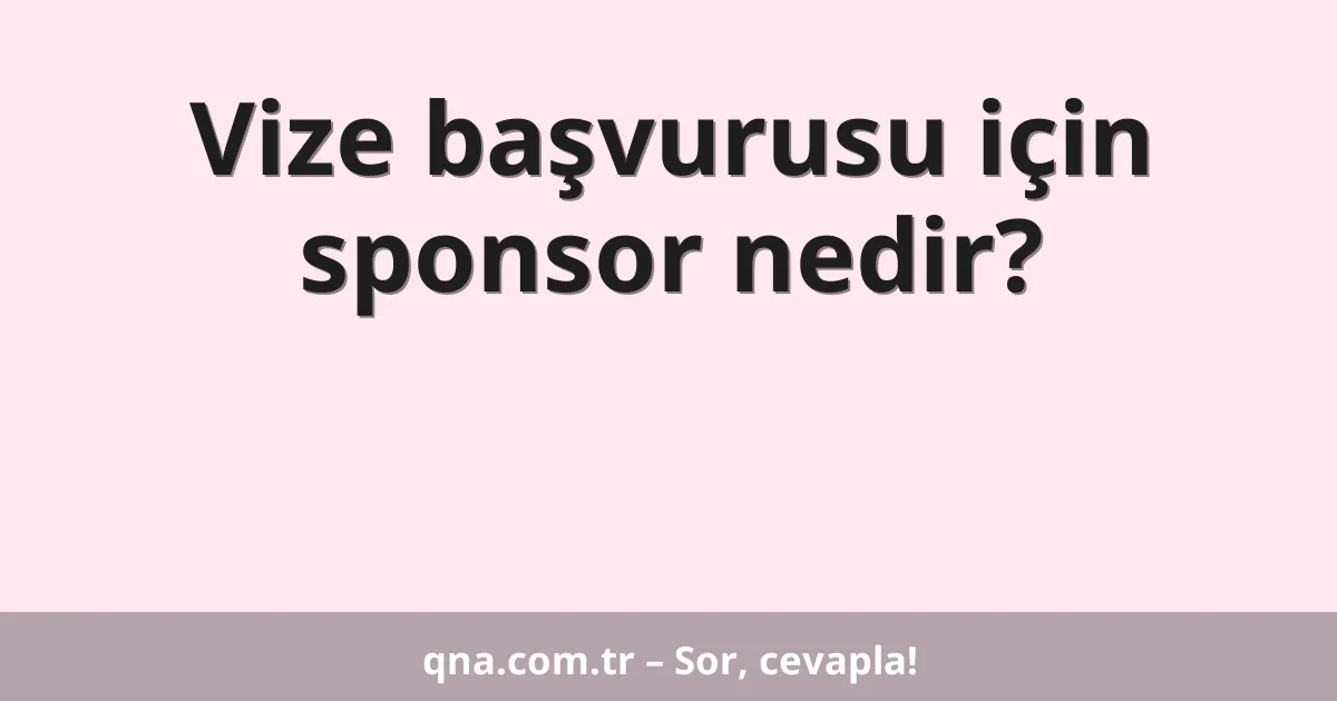Vize başvurusu için sponsor nedir?
