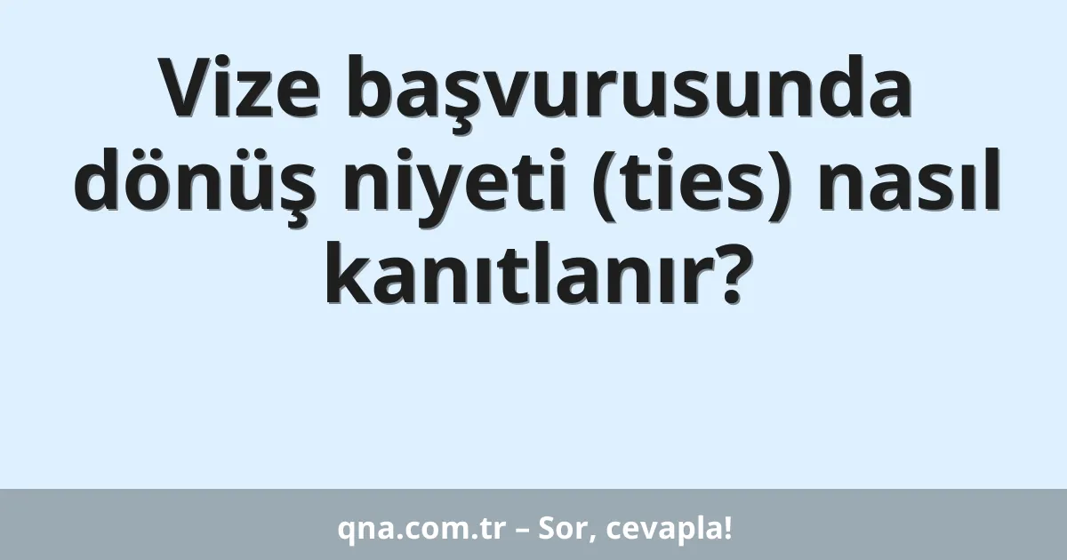 Vize başvurusunda dönüş niyeti (ties) nasıl kanıtlanır?