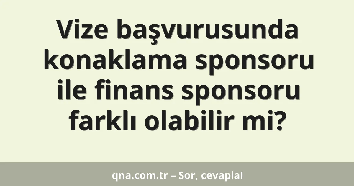 Vize başvurusunda konaklama sponsoru ile finans sponsoru farklı olabilir mi?