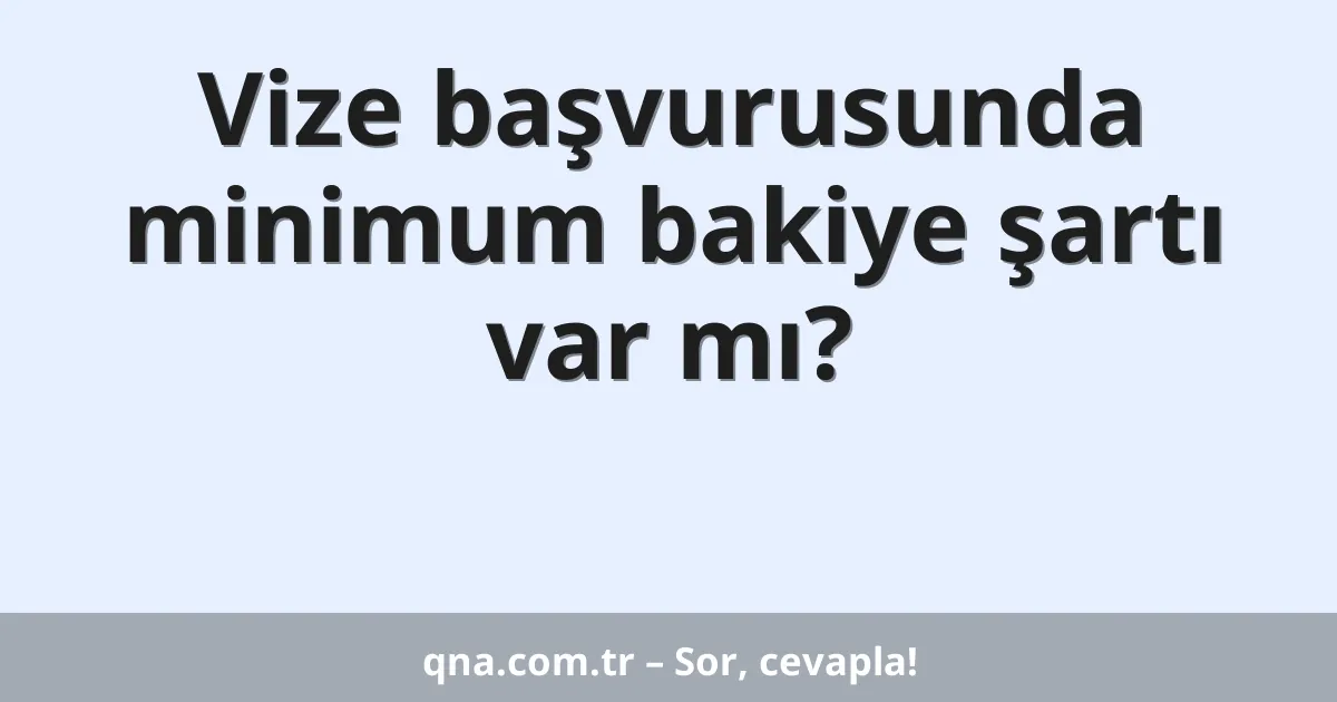 Vize başvurusunda minimum bakiye şartı var mı?