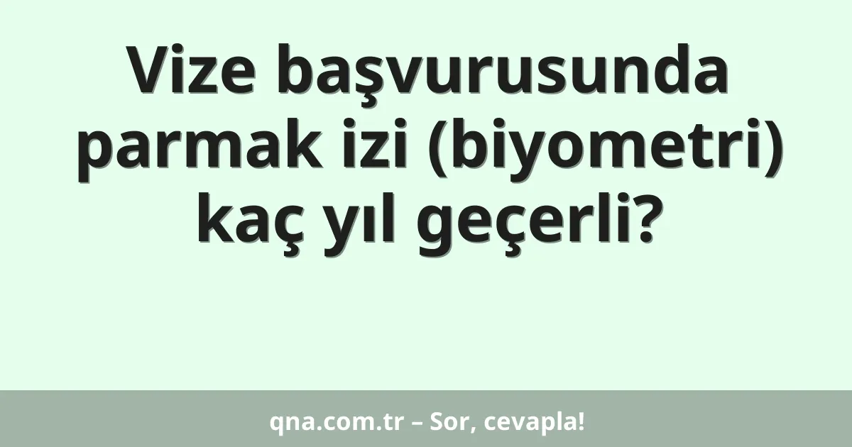 Vize başvurusunda parmak izi (biyometri) kaç yıl geçerli?