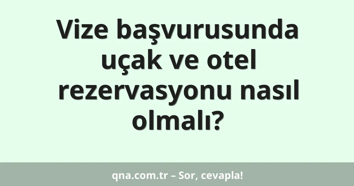 Vize başvurusunda uçak ve otel rezervasyonu nasıl olmalı?