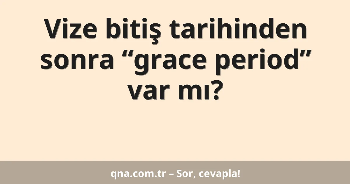 Vize bitiş tarihinden sonra “grace period” var mı?