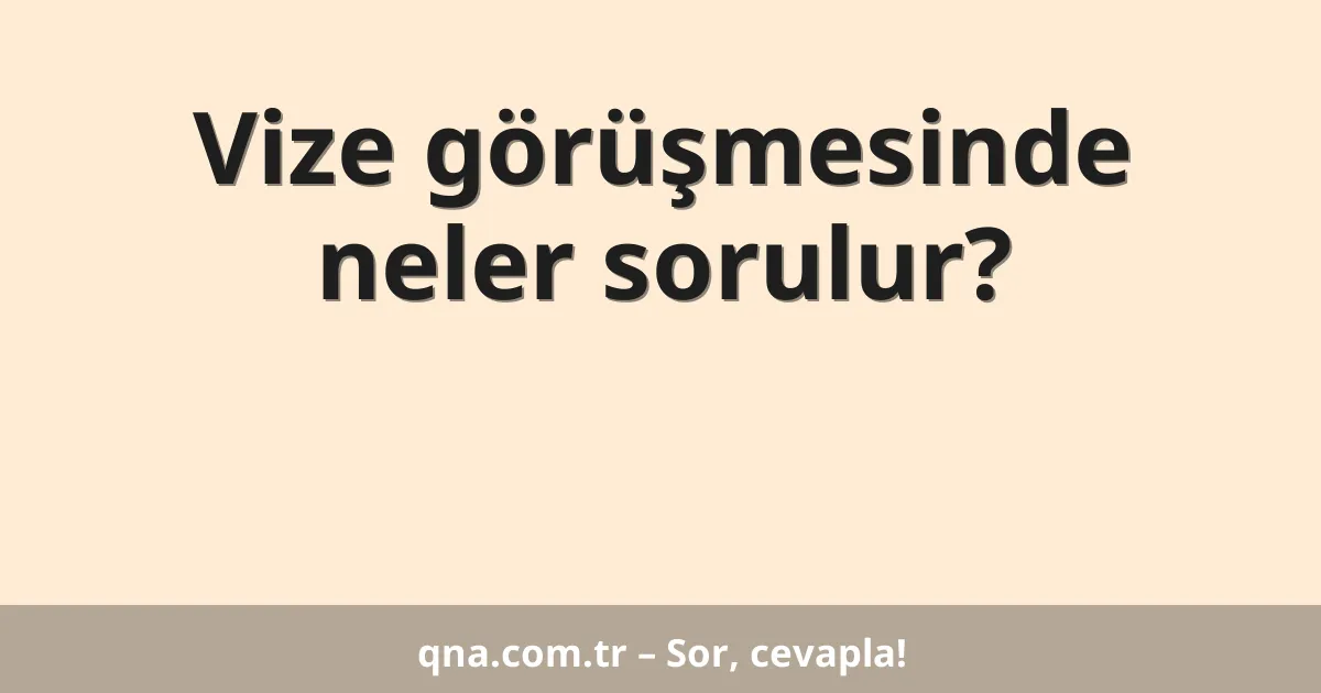 Vize görüşmesinde neler sorulur?