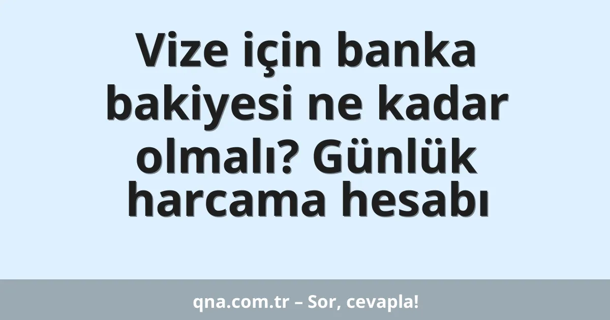 Vize için banka bakiyesi ne kadar olmalı? Günlük harcama hesabı