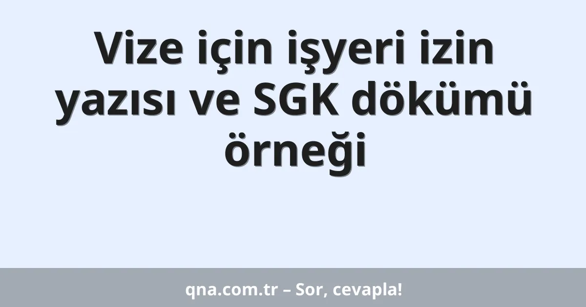 Vize için işyeri izin yazısı ve SGK dökümü örneği