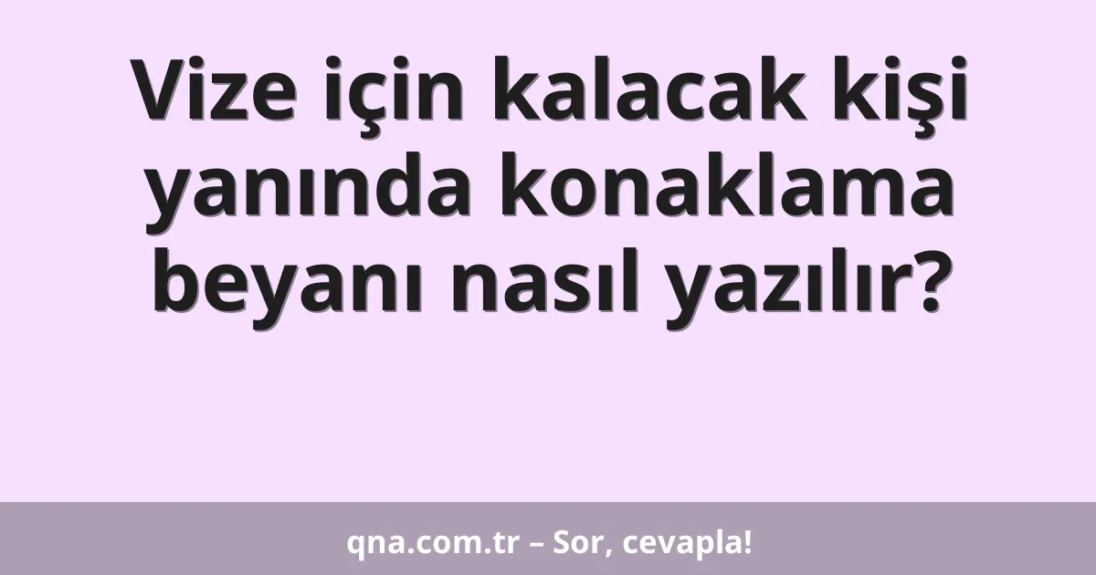 Vize için kalacak kişi yanında konaklama beyanı nasıl yazılır?