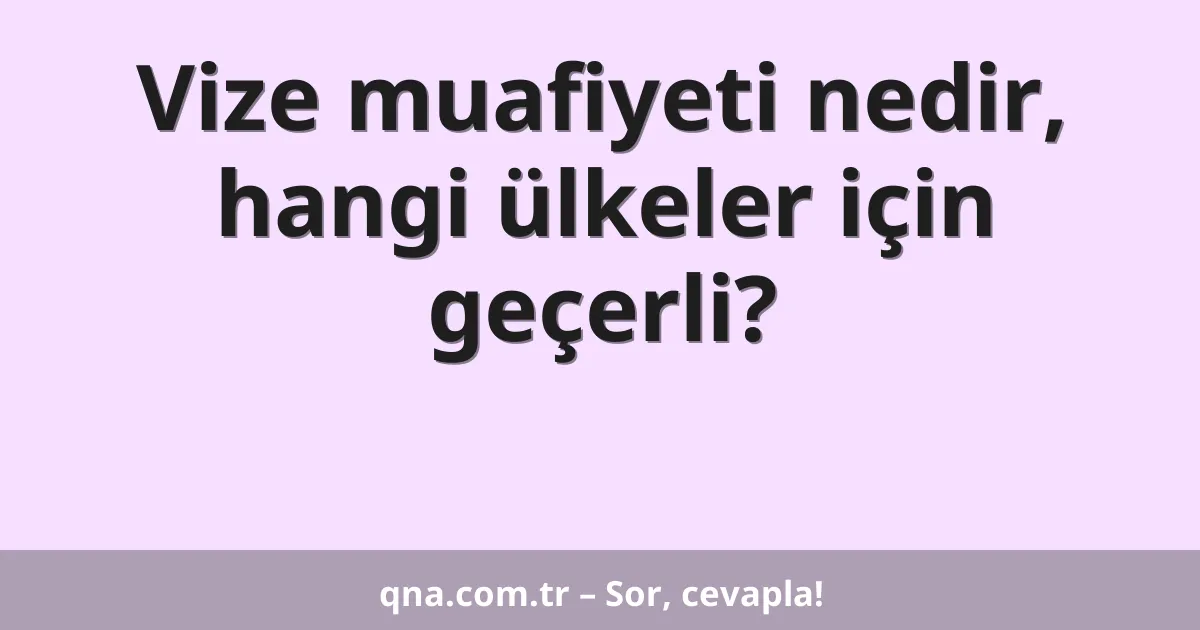 Vize muafiyeti nedir, hangi ülkeler için geçerli?