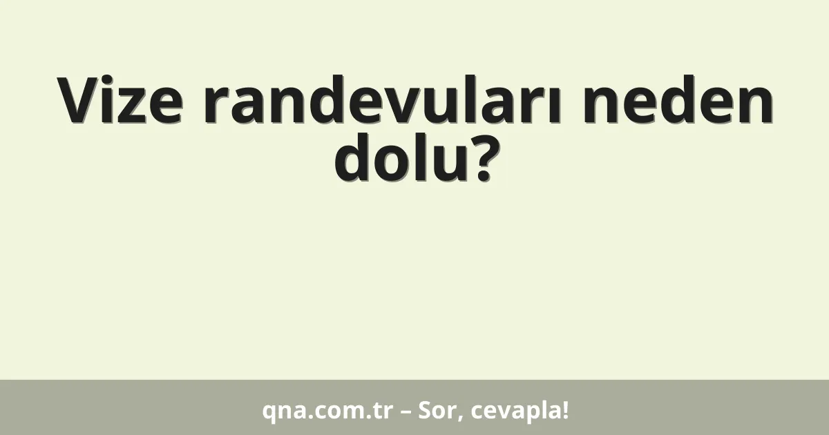 Vize randevuları neden dolu?