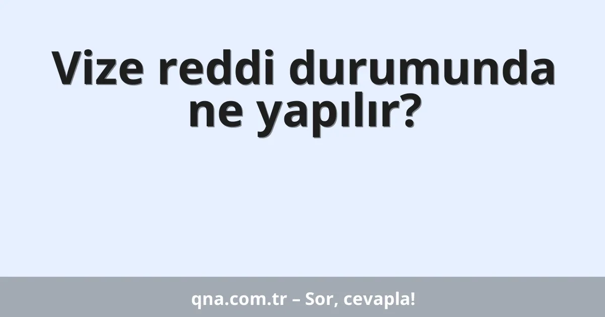 Vize reddi durumunda ne yapılır?