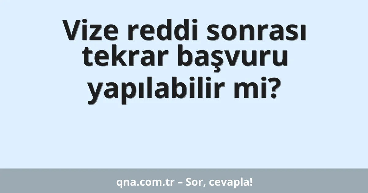 Vize reddi sonrası tekrar başvuru yapılabilir mi?