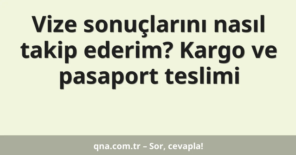 Vize sonuçlarını nasıl takip ederim? Kargo ve pasaport teslimi