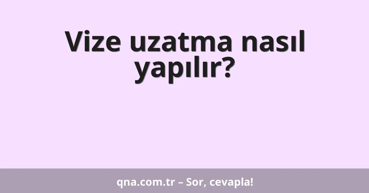 Vize uzatma nasıl yapılır?