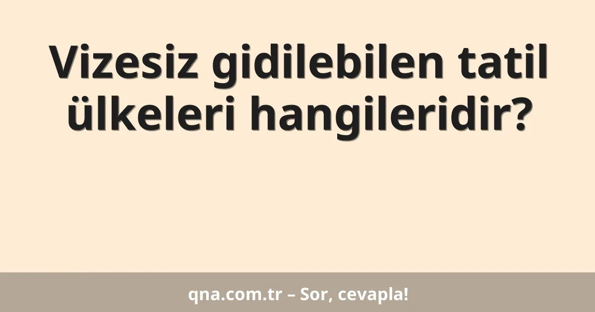 Vizesiz gidilebilen tatil ülkeleri hangileridir?